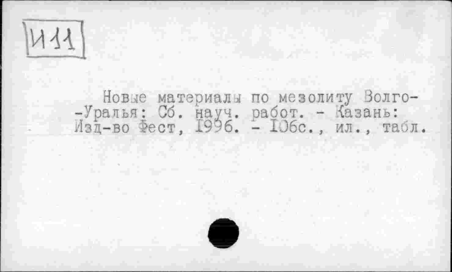 ﻿
Новые материалы по мезолиту Золго--Урапья: Об. науч, работ. - Казань: Изд-во >ест, 1996. - IJ6c., ил., табл.